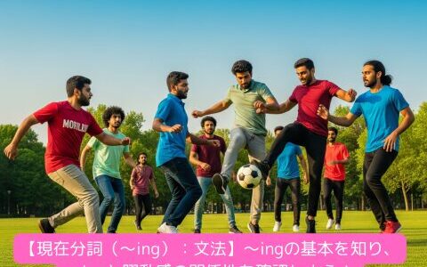 【現在分詞（～ing）：文法】～ingの基本を知り、～ingと躍動感の関係性を確認しよう！（練習問題付き）