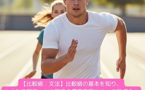 【比較級：文法】比較級の基本を知り、よくある間違いや比較を利用した慣用表現について学ぼう！（練習問題付き）