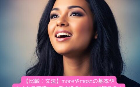 【比較：文法】moreやmostの基本やよくある間違い・書き換えについて知ろう！（練習問題付き）