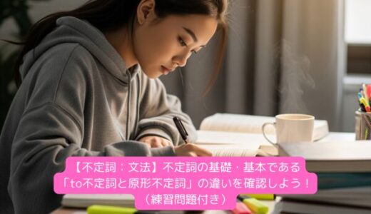 【不定詞：文法】不定詞の基礎・基本である「to不定詞と原形不定詞」の違いを確認しよう！（練習問題付き）