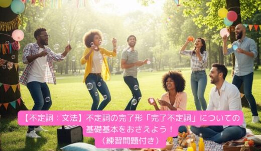 【不定詞：文法】不定詞の完了形「完了不定詞」についての基礎基本をおさえよう！（練習問題付き）