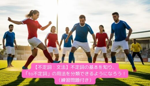 【不定詞：文法】不定詞の基本を知り、「to不定詞」の用法を分類できるようになろう！（練習問題付き）