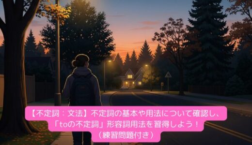 【不定詞：文法】不定詞の基本や用法について確認し、「toの不定詞」形容詞用法を習得しよう！（練習問題付き）
