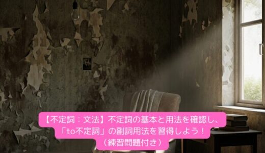 【不定詞：文法】不定詞の基本と用法を確認し、「to不定詞」の副詞用法を習得しよう！（練習問題付き）