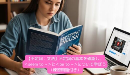 【不定詞：文法】不定詞の基本を確認し、＜seem to ~＞と＜be to ~＞について学ぼう（練習問題付き）