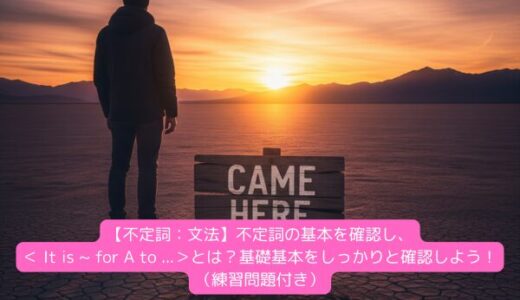【不定詞：文法】不定詞の基本を確認し、＜ It is ~ for A to …＞とは？基礎基本をしっかりと確認しよう！（練習問題付き）