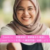 【seem to ：問題演習】基礎基本を確認し、＜seem to ～＞を用いた練習問題に挑戦しよう！