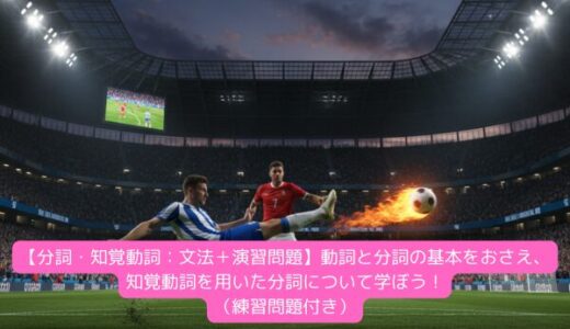 【分詞・知覚動詞：文法＋演習問題】動詞と分詞の基本をおさえ、知覚動詞を用いた分詞について学ぼう！（練習問題付き）
