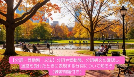 【分詞・受動態：文法】分詞や受動態、分詞構文を確認し、迷惑を受けたときに表現する分詞について知ろう（練習問題付き）