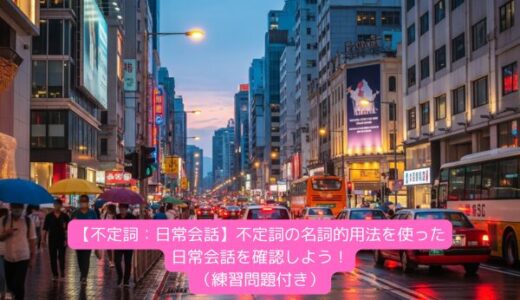 【不定詞：日常会話】不定詞の名詞的用法を使った日常会話を確認しよう！（練習問題付き）