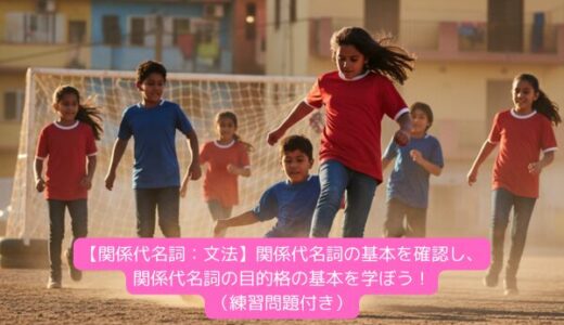 【関係代名詞：文法】関係代名詞の基本を確認し、関係代名詞の目的格の基本を学ぼう！（練習問題付き）