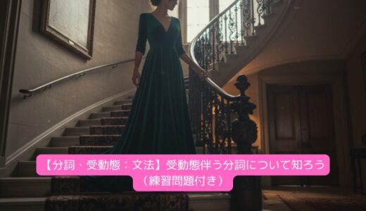 【分詞・受動態：文法】受動態伴う分詞について知ろう（練習問題付き）