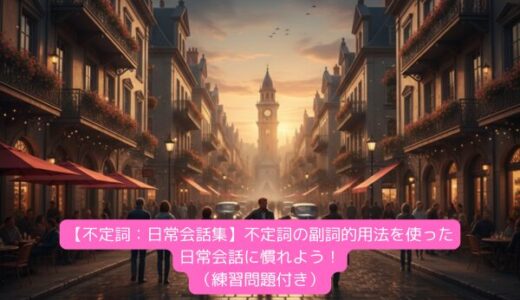 【不定詞：日常会話集】不定詞の副詞的用法を使った日常会話に慣れよう！（練習問題付き）