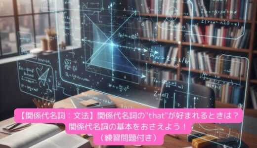 【関係代名詞：文法】関係代名詞の”that”が好まれるときは？関係代名詞の基本をおさえよう！（練習問題付き）