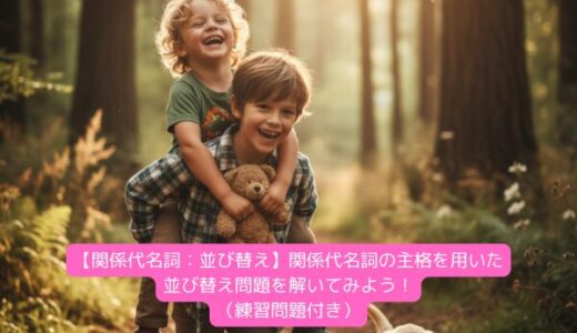 【関係代名詞：並び替え】関係代名詞の主格を用いた並び替え問題を解いてみよう！（練習問題付き）