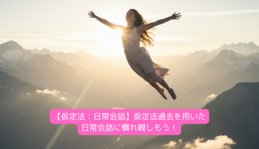 【仮定法：日常会話】仮定法過去を用いた日常会話に慣れ親しもう！