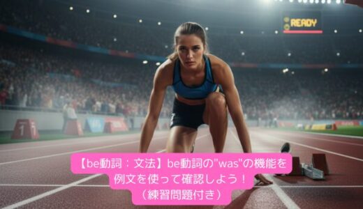 【be動詞：文法】be動詞の”was”の機能を例文を使って確認しよう！（練習問題付き）