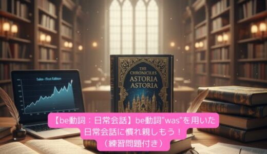 【be動詞：日常会話】be動詞”was”を用いた日常会話に慣れ親しもう！（練習問題付き）