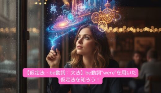 【仮定法・be動詞：文法】be動詞”were”を用いた仮定法を知ろう！