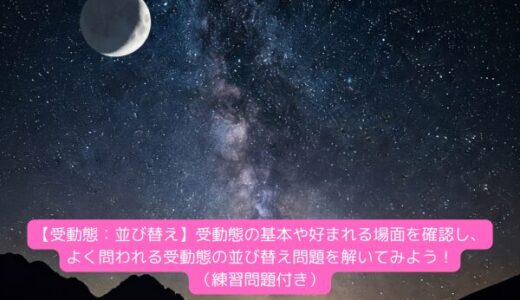 【受動態：並び替え】受動態の基本や好まれる場面を確認し、よく問われる受動態の並び替え問題を解いてみよう！（練習問題付き）